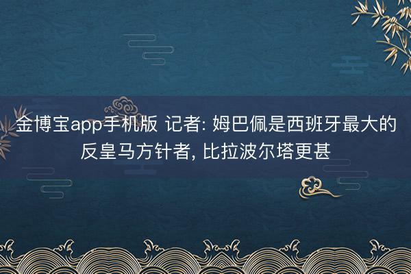 金博宝app手机版 记者: 姆巴佩是西班牙最大的反皇马方针者， 比拉波尔塔更甚