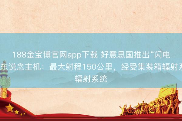 188金宝博官网app下载 好意思国推出“闪电”无东说念主机：最大射程150公里，经受集装箱辐射系统