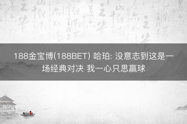 188金宝博(188BET) 哈珀: 没意志到这是一场经典对决 我一心只思赢球