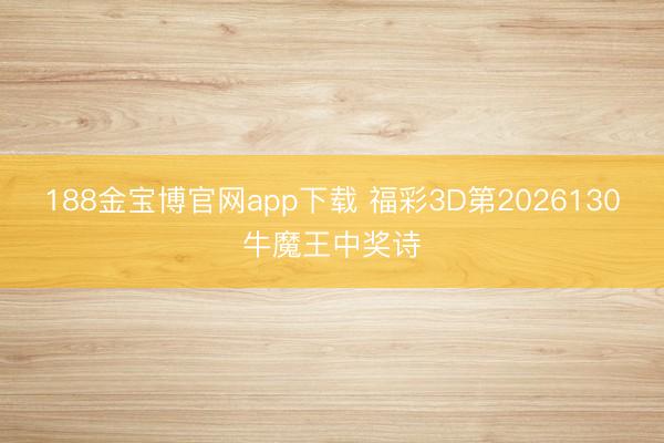 188金宝博官网app下载 福彩3D第2026130牛魔王中奖诗