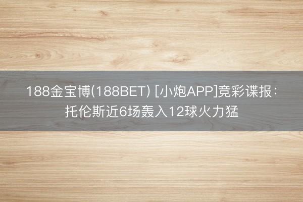 188金宝博(188BET) [小炮APP]竞彩谍报：托伦斯近6场轰入12球火力猛