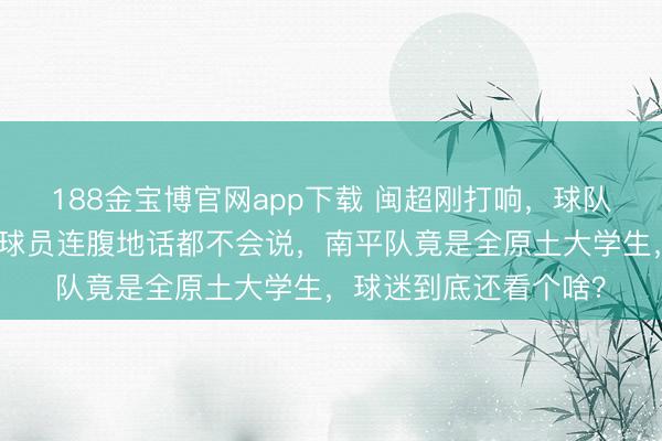 188金宝博官网app下载 闽超刚打响，球队被传租用外挂，场上球员连腹地话都不会说，南平队竟是全原土大学生，球迷到底还看个啥？