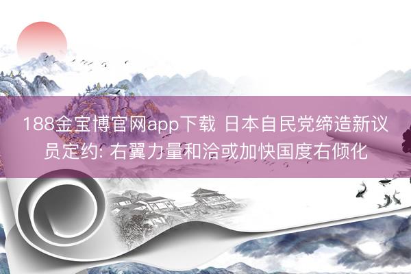 188金宝博官网app下载 日本自民党缔造新议员定约: 右翼力量和洽或加快国度右倾化