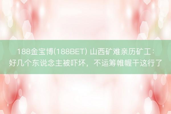 188金宝博(188BET) 山西矿难亲历矿工：好几个东说念主被吓坏，不运筹帷幄干这行了