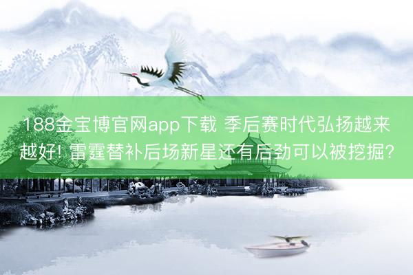 188金宝博官网app下载 季后赛时代弘扬越来越好! 雷霆替补后场新星还有后劲可以被挖掘?