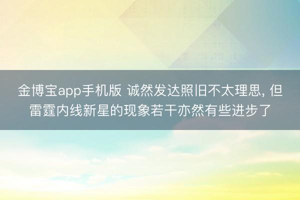 金博宝app手机版 诚然发达照旧不太理思， 但雷霆内线新星的现象若干亦然有些进步了