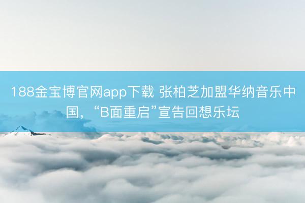 188金宝博官网app下载 张柏芝加盟华纳音乐中国，“B面重启”宣告回想乐坛