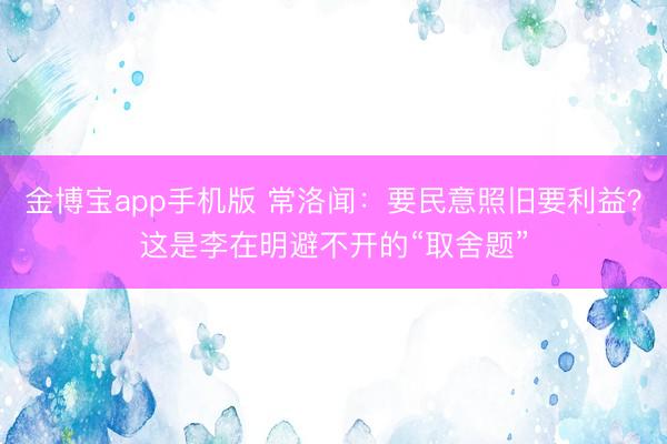 金博宝app手机版 常洛闻：要民意照旧要利益？这是李在明避不开的“取舍题”