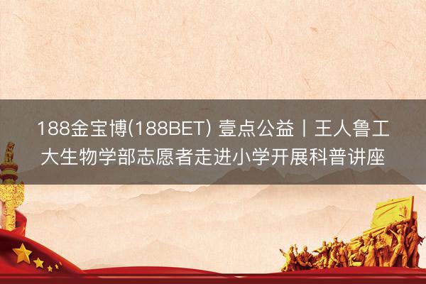 188金宝博(188BET) 壹点公益丨王人鲁工大生物学部志愿者走进小学开展科普讲座