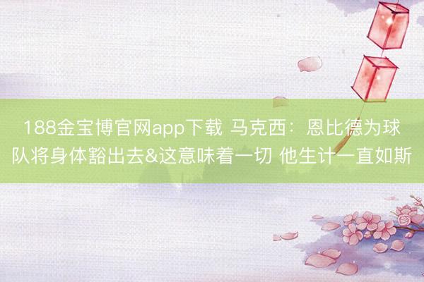 188金宝博官网app下载 马克西：恩比德为球队将身体豁出去&这意味着一切 他生计一直如斯