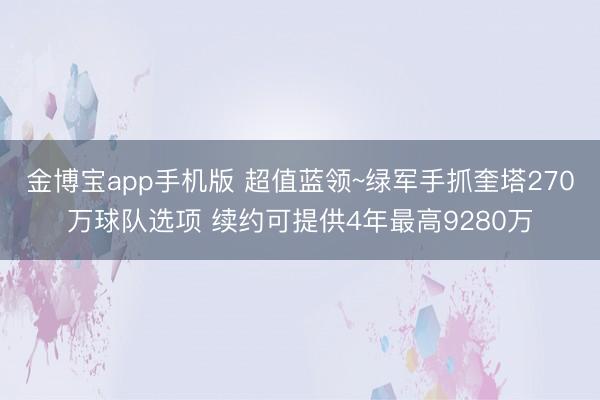 金博宝app手机版 超值蓝领~绿军手抓奎塔270万球队选项 续约可提供4年最高9280万