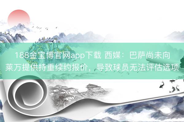 188金宝博官网app下载 西媒：巴萨尚未向莱万提供持重续约报价，导致球员无法评估选项