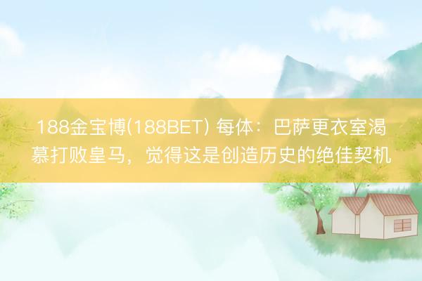 188金宝博(188BET) 每体：巴萨更衣室渴慕打败皇马，觉得这是创造历史的绝佳契机