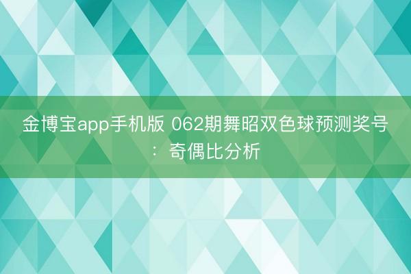 金博宝app手机版 062期舞昭双色球预测奖号：奇偶比分析