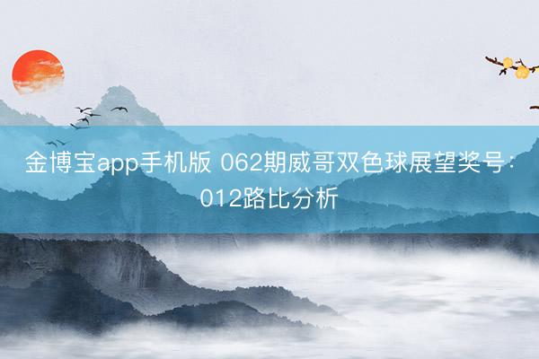 金博宝app手机版 062期威哥双色球展望奖号：012路比分析