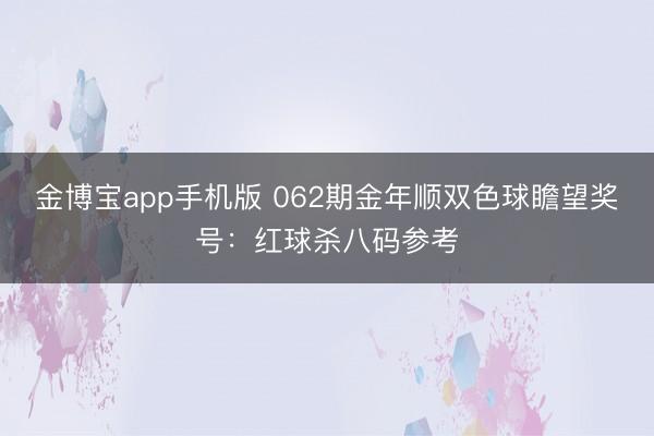 金博宝app手机版 062期金年顺双色球瞻望奖号：红球杀八码参考