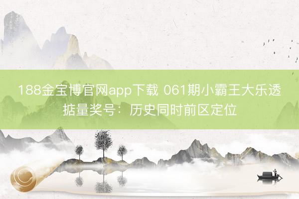 188金宝博官网app下载 061期小霸王大乐透掂量奖号：历史同时前区定位