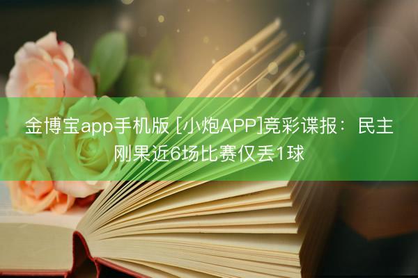 金博宝app手机版 [小炮APP]竞彩谍报：民主刚果近6场比赛仅丢1球