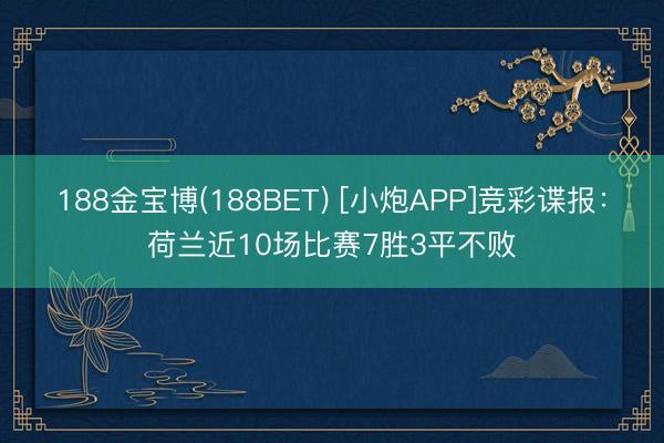 188金宝博(188BET) [小炮APP]竞彩谍报：荷兰近10场比赛7胜3平不败