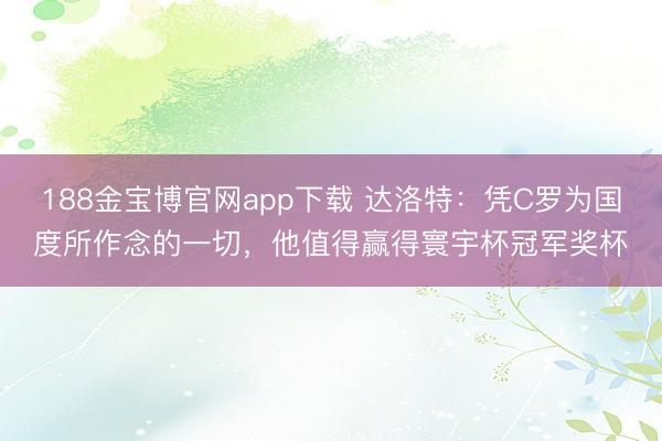 188金宝博官网app下载 达洛特：凭C罗为国度所作念的一切