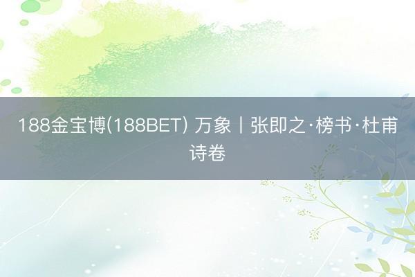 188金宝博(188BET) 万象丨张即之·榜书·杜甫诗卷
