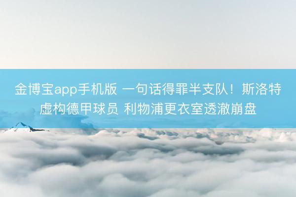 金博宝app手机版 一句话得罪半支队！斯洛特虚构德甲球员 利物浦更衣室透澈崩盘