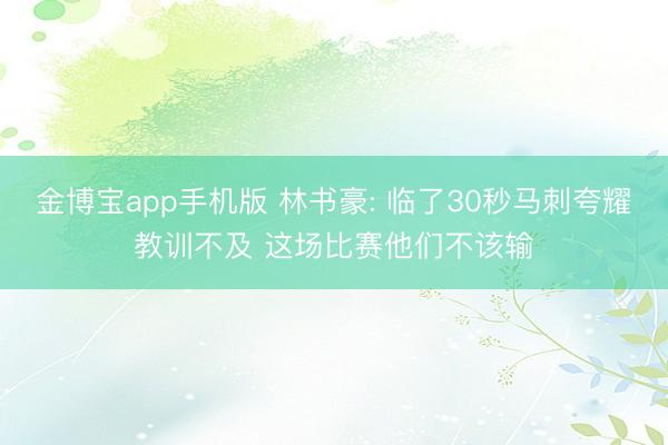 金博宝app手机版 林书豪: 临了30秒马刺夸耀教训不及 这场比赛他们不该输