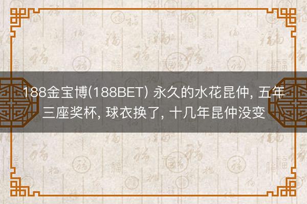 188金宝博(188BET) 永久的水花昆仲， 五年三座奖杯， 球衣换了， 十几年昆仲没变