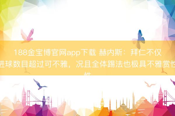 188金宝博官网app下载 赫内斯：拜仁不仅进球数目超过可不雅，况且全体踢法也极具不雅赏性