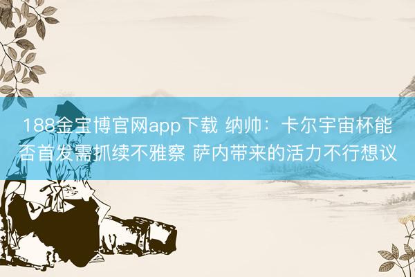 188金宝博官网app下载 纳帅：卡尔宇宙杯能否首发需抓续不雅察 萨内带来的活力不行想议