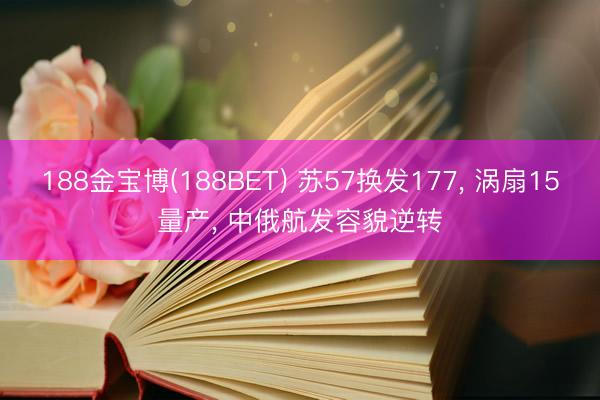 188金宝博(188BET) 苏57换发177， 涡扇15量产， 中俄航发容貌逆转