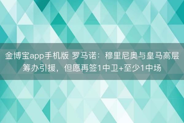 金博宝app手机版 罗马诺：穆里尼奥与皇马高层筹办引援，但愿再签1中卫+至少1中场