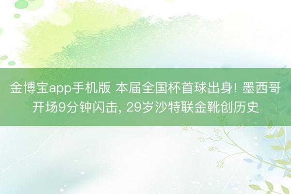 金博宝app手机版 本届全国杯首球出身! 墨西哥开场9分钟闪击， 29岁沙特联金靴创历史