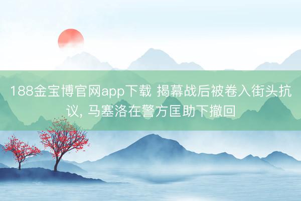 188金宝博官网app下载 揭幕战后被卷入街头抗议， 马塞洛在警方匡助下撤回