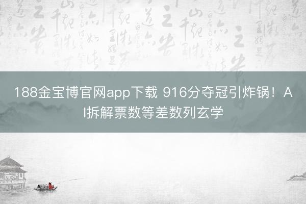 188金宝博官网app下载 916分夺冠引炸锅！AI拆解票数等差数列玄学