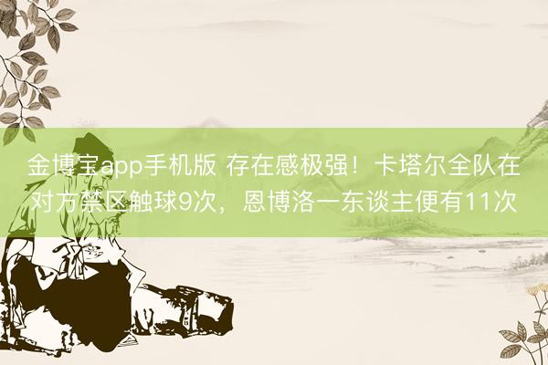 金博宝app手机版 存在感极强！卡塔尔全队在对方禁区触球9次，恩博洛一东谈主便有11次