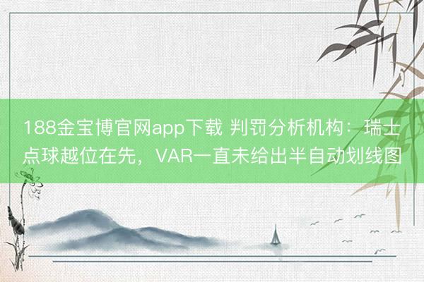188金宝博官网app下载 判罚分析机构：瑞士点球越位在先，VAR一直未给出半自动划线图