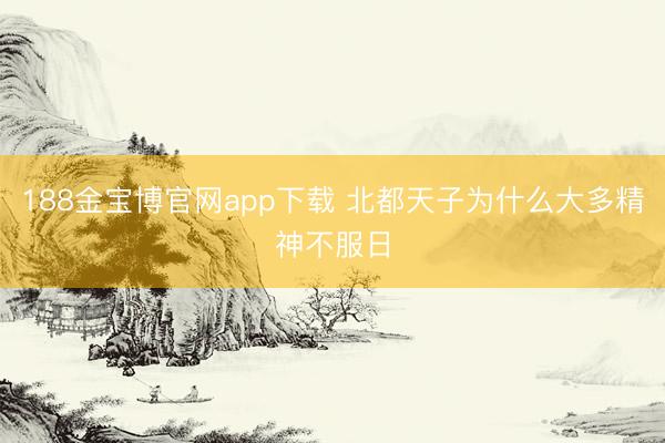 188金宝博官网app下载 北都天子为什么大多精神不服日