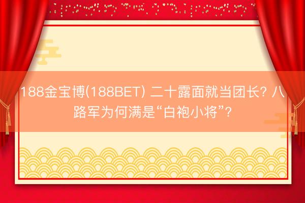 188金宝博(188BET) 二十露面就当团长? 八路军为何满是“白袍小将”?