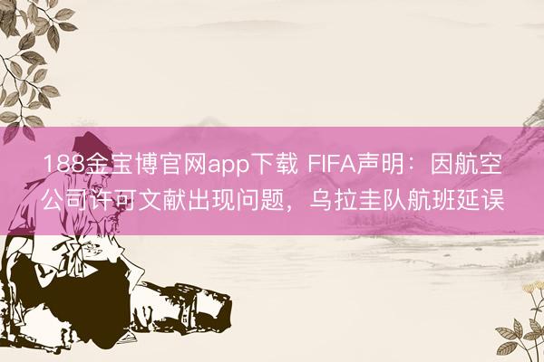 188金宝博官网app下载 FIFA声明：因航空公司许可文献出现问题，乌拉圭队航班延误