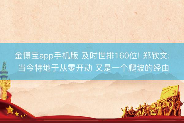 金博宝app手机版 及时世排160位! 郑钦文: 当今特地于从零开动 又是一个爬坡的经由