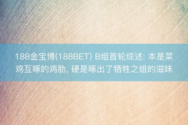 188金宝博(188BET) B组首轮综述: 本是菜鸡互啄的鸡肋， 硬是啄出了牺牲之组的滋味