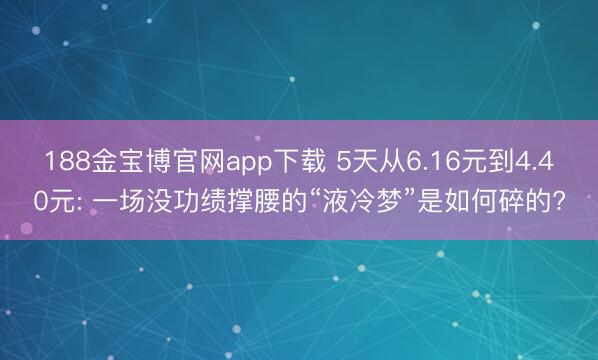 188金宝博官网app下载 5天从6.16元到4.40元: 一场没功绩撑腰的“液冷梦”是如何碎的?