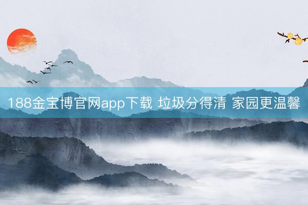188金宝博官网app下载 垃圾分得清 家园更温馨