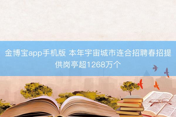 金博宝app手机版 本年宇宙城市连合招聘春招提供岗亭超1268万个