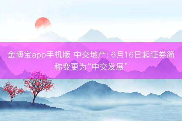 金博宝app手机版 中交地产: 6月16日起证券简称变更为“中交发展”