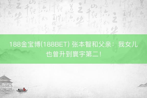 188金宝博(188BET) 张本智和父亲：我女儿也曾升到寰宇第二！