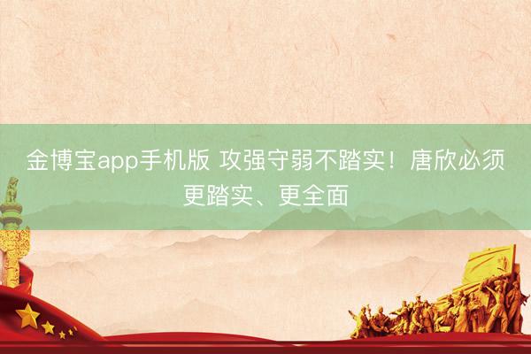 金博宝app手机版 攻强守弱不踏实！唐欣必须更踏实、更全面