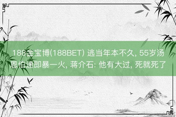 188金宝博(188BET) 逃当年本不久， 55岁汤恩伯速即暴一火， 蒋介石: 他有大过， 死就死了